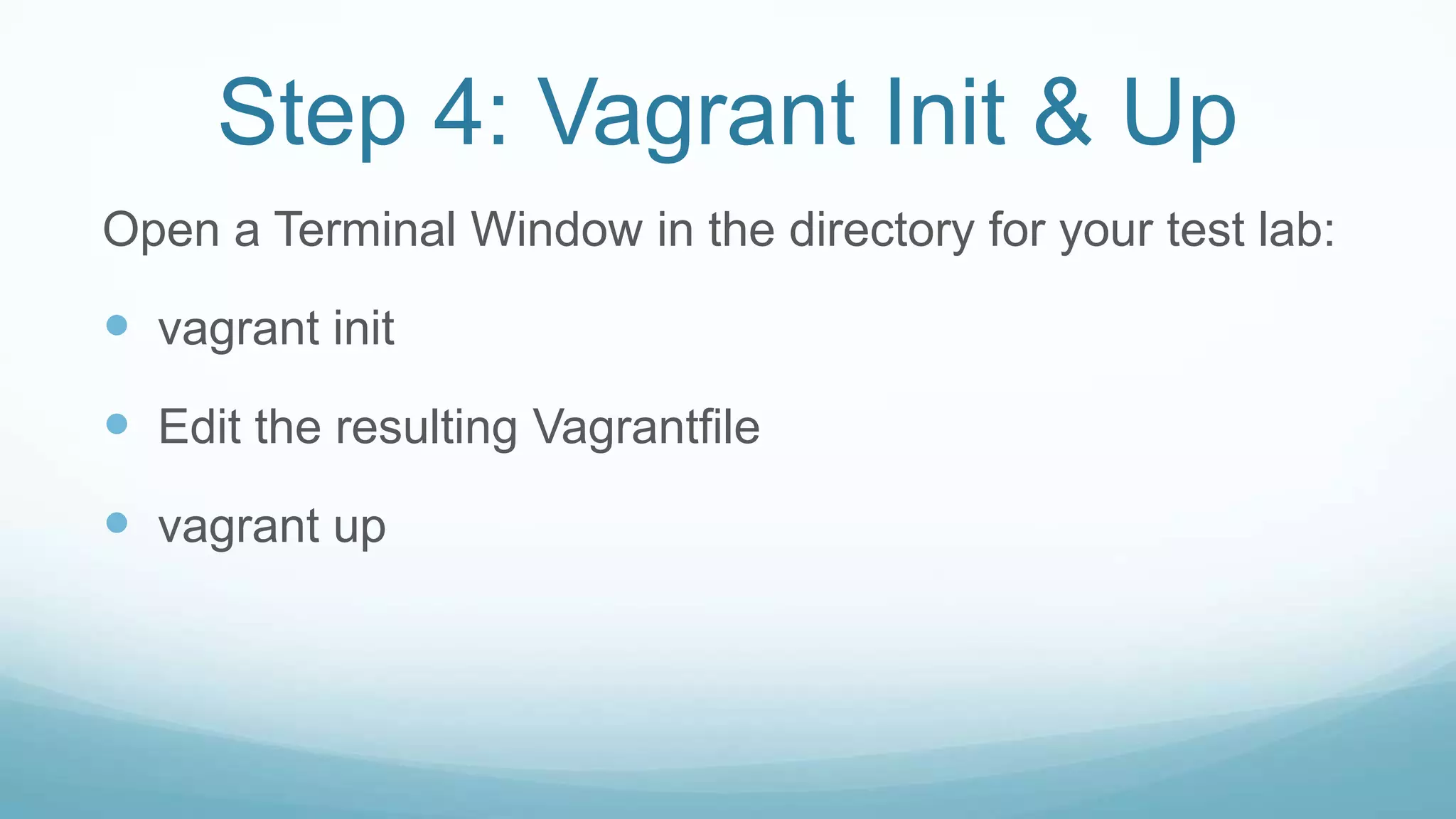 Step 4: Vagrant Init & Up
Open a Terminal Window in the directory for your test lab:
 vagrant init
 Edit the resulting Vagrantfile
 vagrant up
 