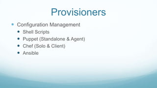 Provisioners
 Configuration Management
 Shell Scripts
 Puppet (Standalone & Agent)
 Chef (Solo & Client)
 Ansible
 