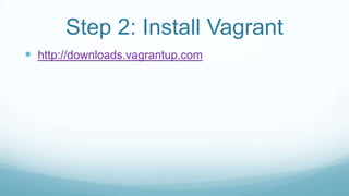 Step 2: Install Vagrant
 http://downloads.vagrantup.com
 