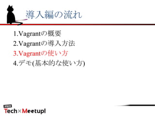 導入編の流れ
1.Vagrantの概要
2.Vagrantの導入方法
3.Vagrantの使い方
4.デモ(基本的な使い方)
 