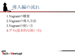 導入編の流れ
1.Vagrantの概要
2.Vagrantの導入方法
3.Vagrantの使い方
4.デモ(基本的な使い方)
 