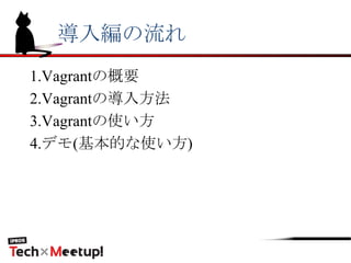 導入編の流れ
1.Vagrantの概要
2.Vagrantの導入方法
3.Vagrantの使い方
4.デモ(基本的な使い方)
 