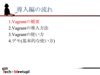 導入編の流れ
1.Vagrantの概要
2.Vagrantの導入方法
3.Vagrantの使い方
4.デモ(基本的な使い方)
 