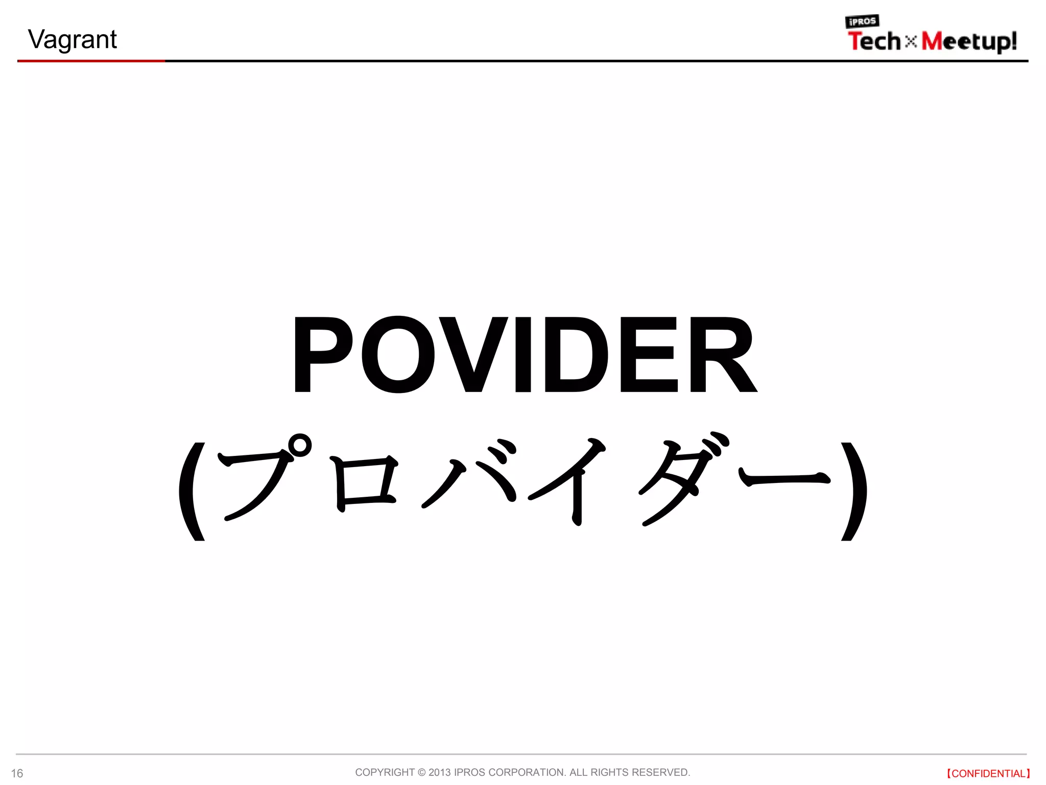 COPYRIGHT © 2013 IPROS CORPORATION. ALL RIGHTS RESERVED. 【CONFIDENTIAL】
Vagrant
16
POVIDER
(プロバイダー)
 