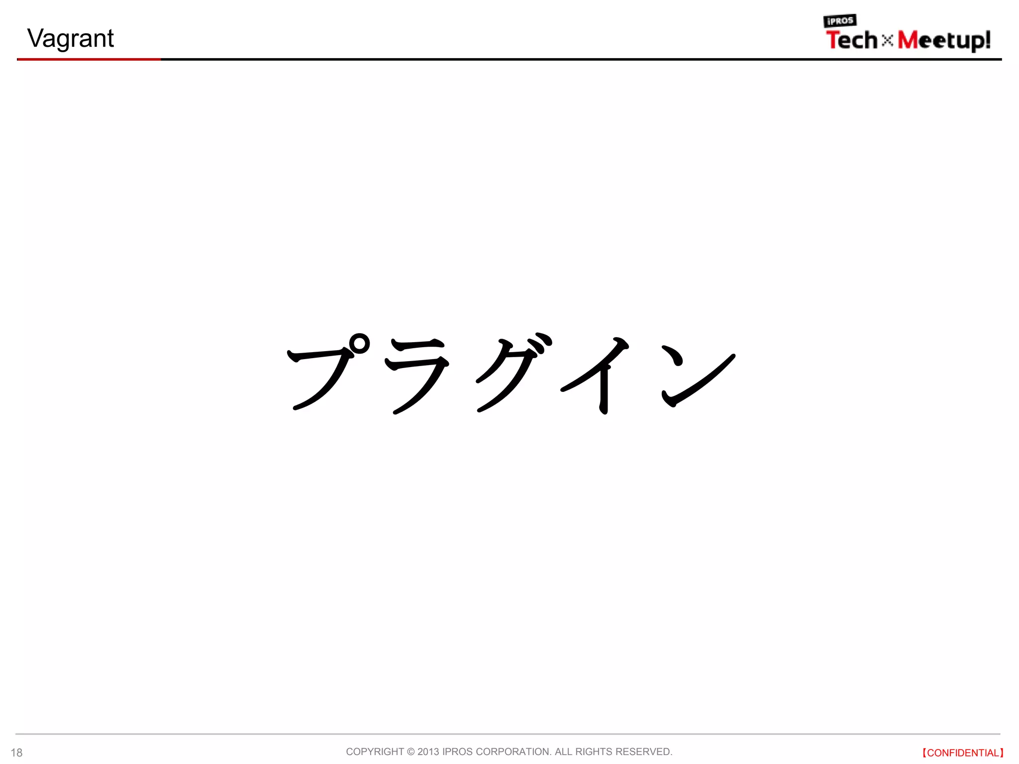 COPYRIGHT © 2013 IPROS CORPORATION. ALL RIGHTS RESERVED. 【CONFIDENTIAL】
Vagrant
18
プラグイン
 