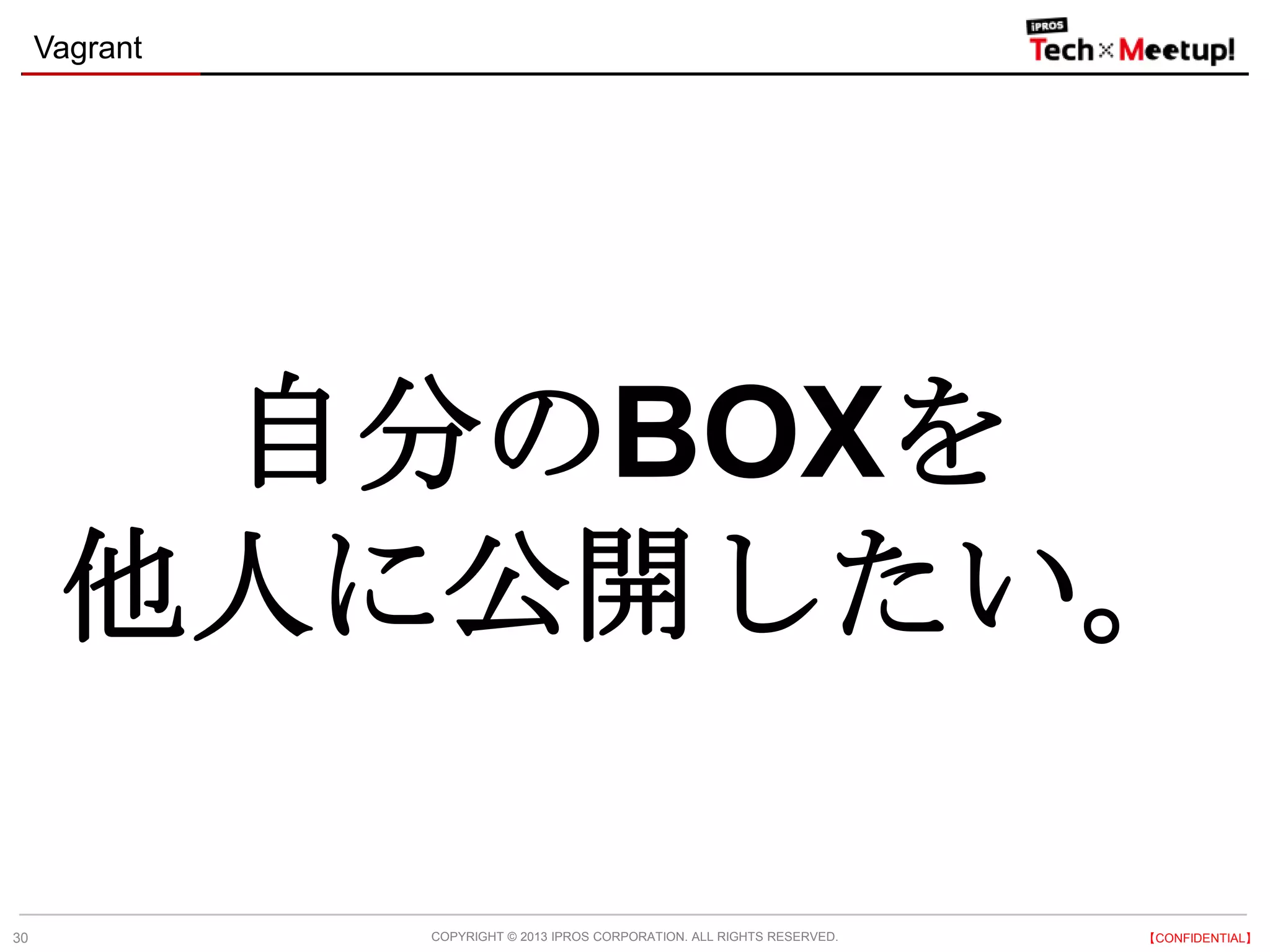 COPYRIGHT © 2013 IPROS CORPORATION. ALL RIGHTS RESERVED. 【CONFIDENTIAL】
Vagrant
30
自分のBOXを
他人に公開したい。
 