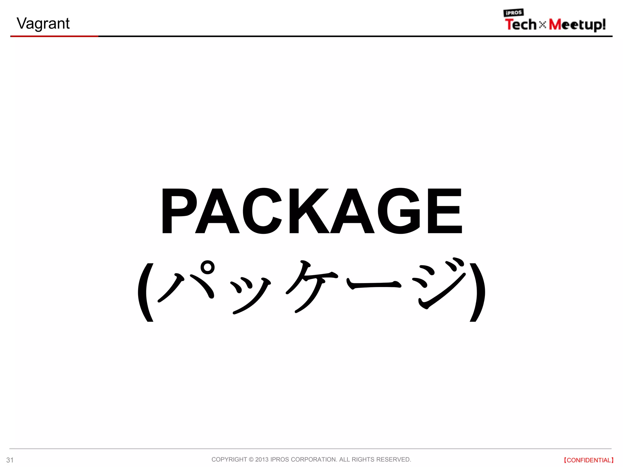 COPYRIGHT © 2013 IPROS CORPORATION. ALL RIGHTS RESERVED. 【CONFIDENTIAL】
Vagrant
31
PACKAGE
(パッケージ)
 