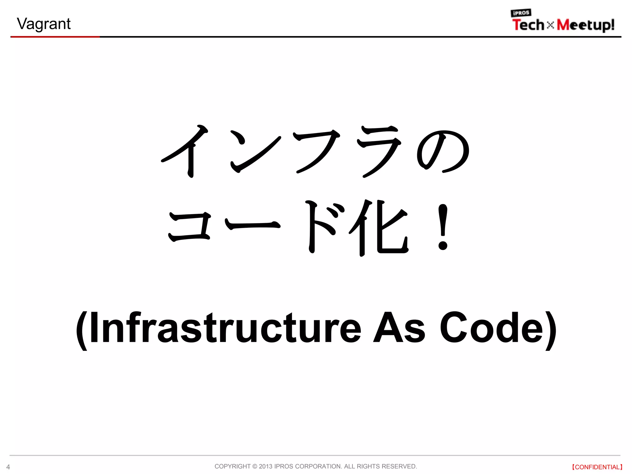 COPYRIGHT © 2013 IPROS CORPORATION. ALL RIGHTS RESERVED. 【CONFIDENTIAL】
Vagrant
4
インフラの
コード化！
(Infrastructure As Code)
 
