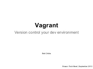 Vagrant
Version control your dev environment

Bob Cribbs

Brasov Tech Meet | September 2013

 