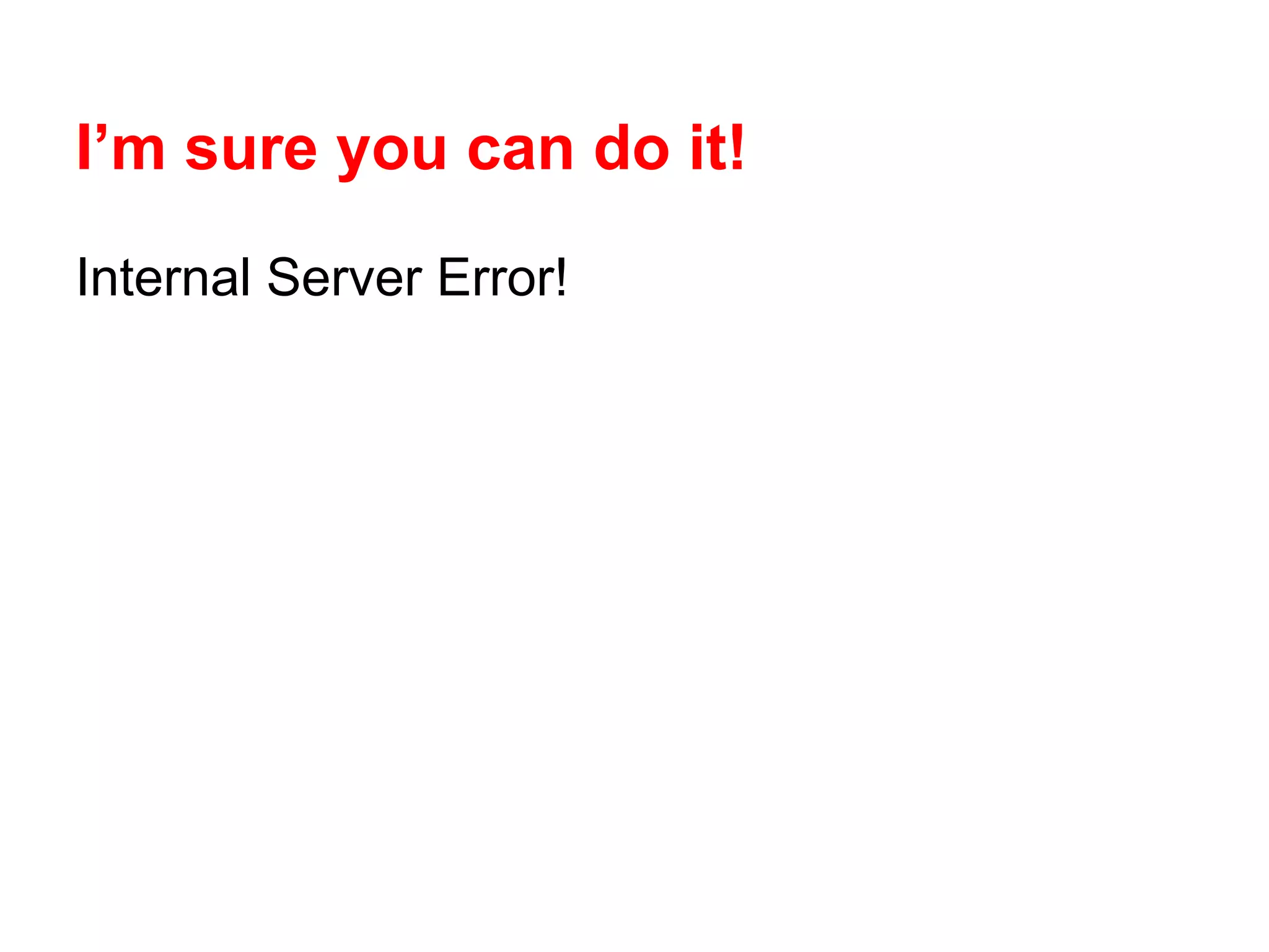 I’m sure you can do it!
Internal Server Error!

 