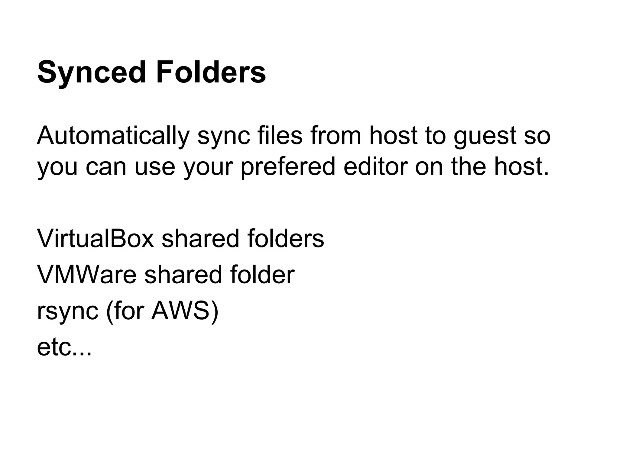 Synced Folders
Automatically sync files from host to guest so
you can use your prefered editor on the host.
VirtualBox shared folders
VMWare shared folder
rsync (for AWS)
etc...

 