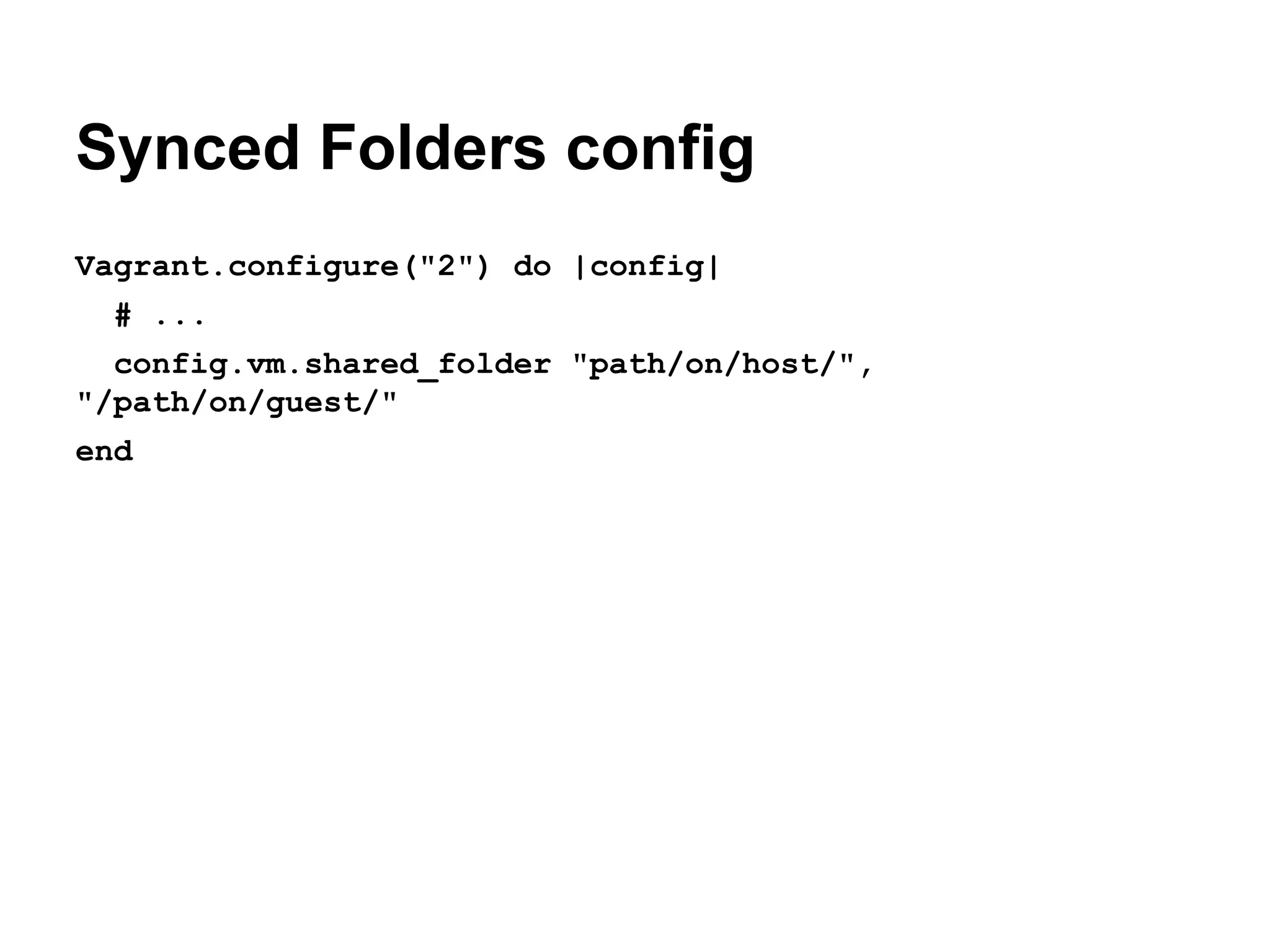 Synced Folders config
Vagrant.configure("2") do |config|
# ...
config.vm.shared_folder "path/on/host/",
"/path/on/guest/"
end

 