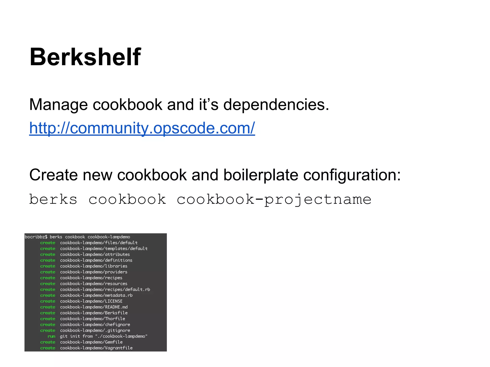 Berkshelf
Manage cookbook and it’s dependencies.
http://community.opscode.com/
Create new cookbook and boilerplate configuration:
berks cookbook cookbook-projectname

 