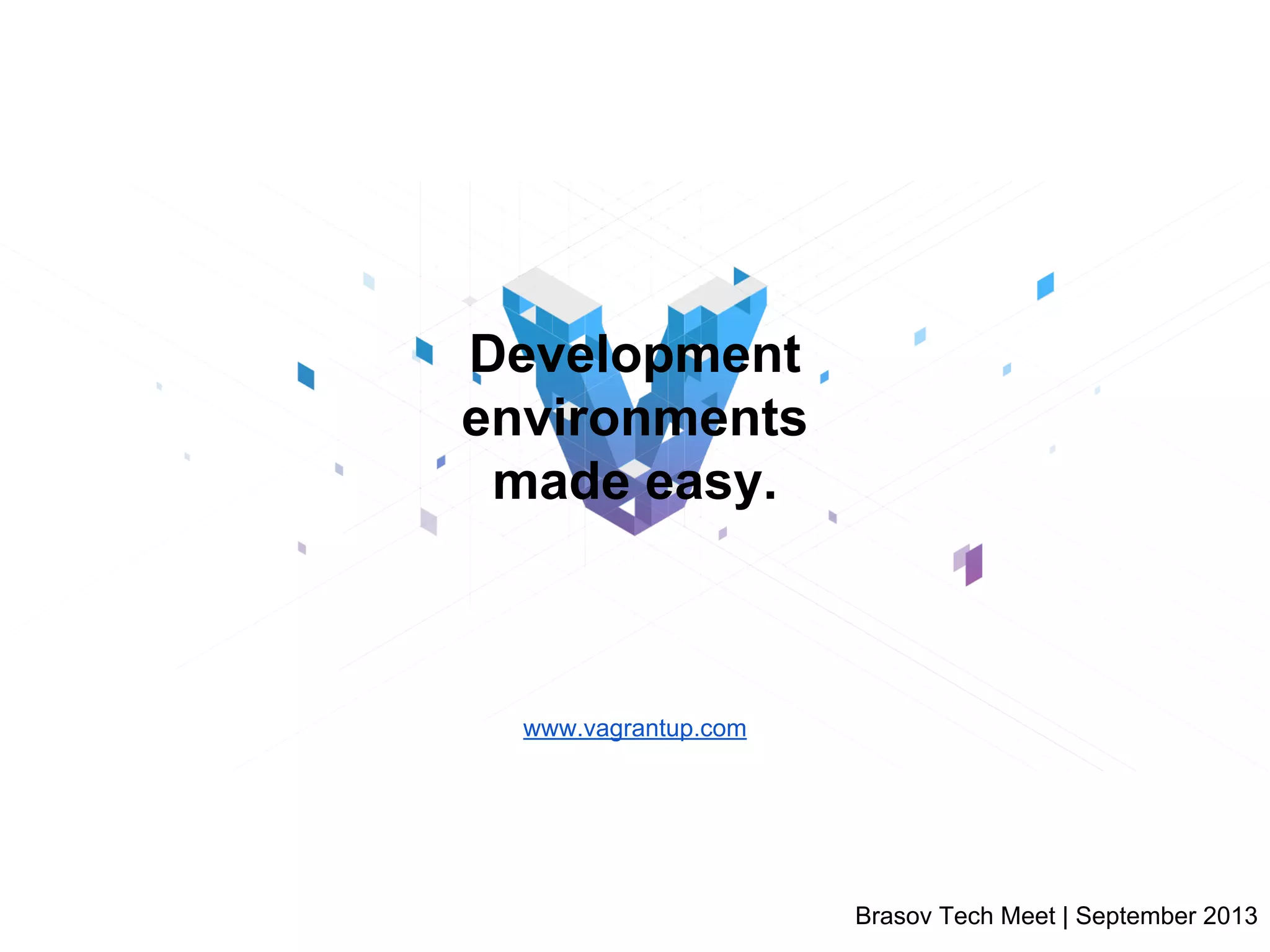 Development
environments
made easy.

www.vagrantup.com

Brasov Tech Meet | September 2013

 