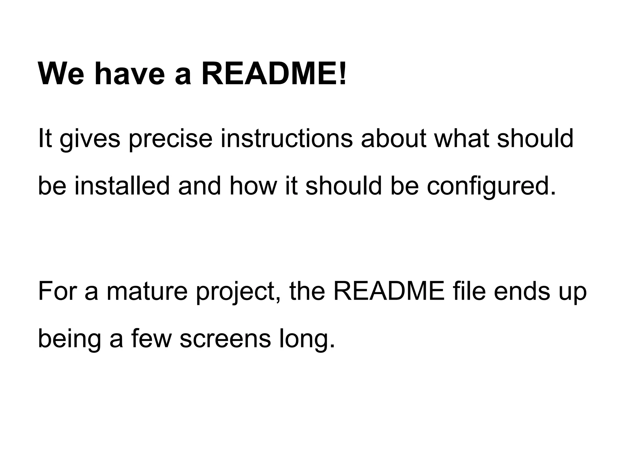 We have a README!
It gives precise instructions about what should
be installed and how it should be configured.

For a mature project, the README file ends up
being a few screens long.

 