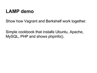 LAMP demo
Show how Vagrant and Berkshelf work together.
Simple cookbook that installs Ubuntu, Apache,
MySQL, PHP and shows phpinfo().

 