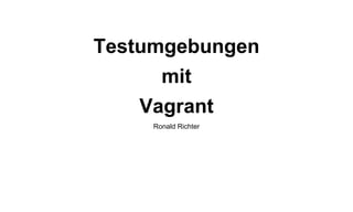 Testumgebungen
mit
Vagrant
Ronald Richter

 