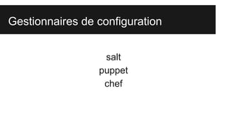 Gestionnaires de configuration
salt
puppet
chef

 