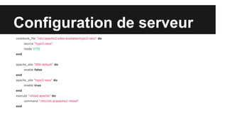 Configuration de serveur
cookbook_file "/etc/apache2/sites-available/typo3.neos" do
source "typo3.neos"
mode 0755
end

apache_site "000-default" do
enable false
end
apache_site "typo3.neos" do
enable true
end
execute "reload apache" do
command "/etc/init.d/apache2 reload"
end

 