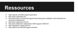 Ressources
●
●
●
●
●
●
●

https://github.com/fedir/vagrant-typo3neos
http://www.vagrantbox.es/
http://ajohnstone.com/achives/vagrant-automating-php-installation-with-bashslack-forcontinuous-deployment/
http://docs.vagrantup.com/v2/
http://www.slideshare.net/khokhlova1991/vagrant-19053161
http://habrahabr.ru/post/140714/
https://github.com/WinRb/vagrant-windows

 