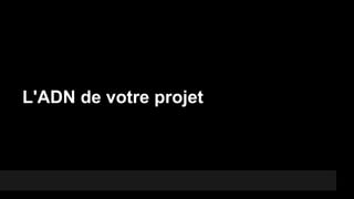 L'ADN de votre projet

 