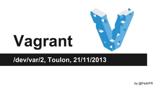 Vagrant
/dev/var/2, Toulon, 21/11/2013

by @FedirFR

 