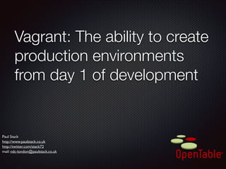 Vagrant: The ability to create
production environments
from day 1 of development

Paul Stack	

http://www.paulstack.co.uk	

http://twitter.com/stack72	

mail: ndc-london@paulstack.co.uk

 