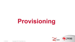 Provisioning

2/17/2014

Copyright 2013 Trend Micro Inc.

 