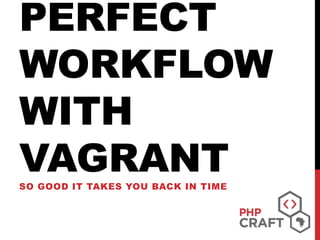 PERFECT
WORKFLOW
WITH
VAGRANTSO GOOD IT TAKES YOU BACK IN TIME
 