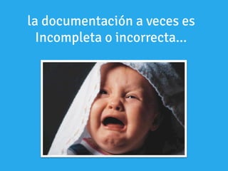 la documentación a veces es
Incompleta o incorrecta...
 