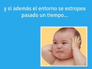 y si además el entorno se estropea
pasado un tiempo...
 