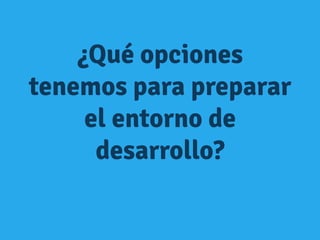 ¿Qué opciones
tenemos para preparar
el entorno de
desarrollo?
 