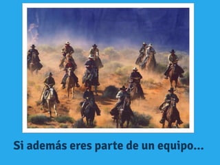 Si además eres parte de un equipo...
 