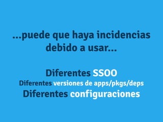 ...puede que haya incidencias
debido a usar...
Diferentes SSOO
Diferentes versiones de apps/pkgs/deps
Diferentes configuraciones
 