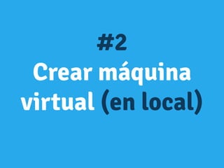 #2
Crear máquina
virtual (en local)
 
