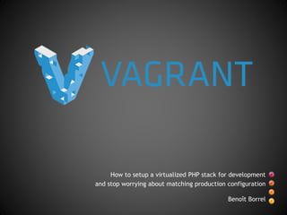 How to setup a virtualized PHP stack for development
and stop worrying about matching production configuration
Benoît Borrel
 
