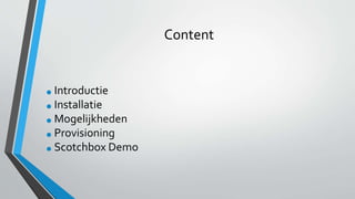 Content
•Introductie
•Installatie
•Mogelijkheden
•Provisioning
•Scotchbox Demo
 