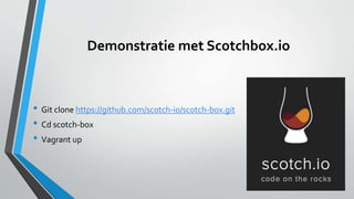 Demonstratie met Scotchbox.io
• Git clone https://github.com/scotch-io/scotch-box.git
• Cd scotch-box
• Vagrant up
 