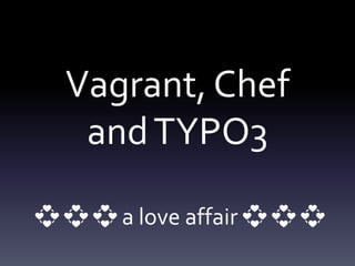 Vagrant, Chef
andTYPO3
💞 💞 💞 a love affair 💞 💞 💞
 