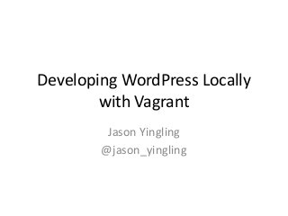 Developing WordPress Locally
with Vagrant
Jason Yingling
@jason_yingling
 