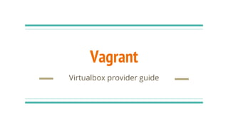 Vagrant
Virtualbox provider guide
 