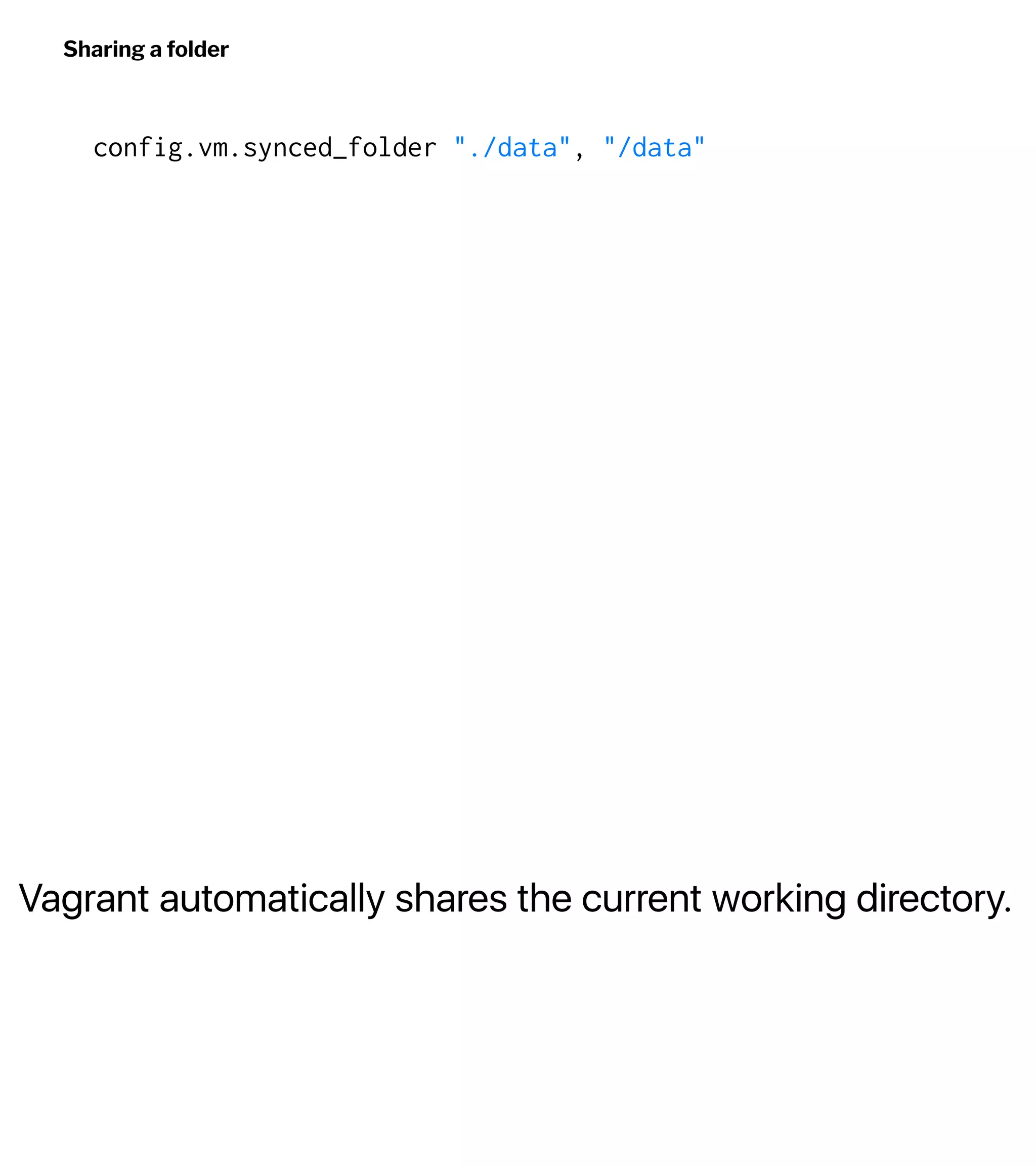 Vagrant automatically shares the current working directory.
Sharing a folder
config.vm.synced_folder "./data", "/data"
 