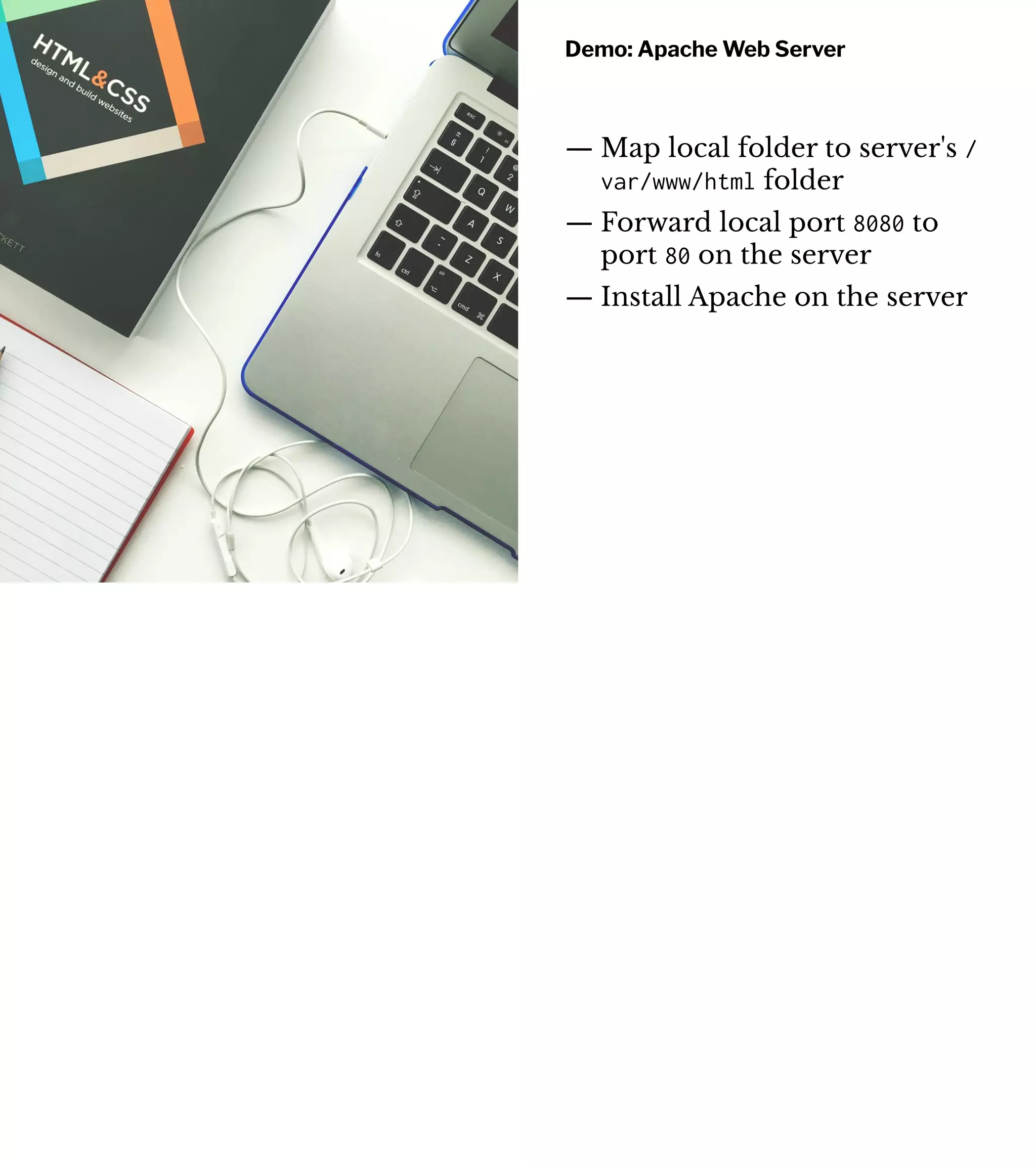 Demo: Apache Web Server
— Map local folder to server's /
var/www/html folder
— Forward local port 8080 to
port 80 on the server
— Install Apache on the server
 