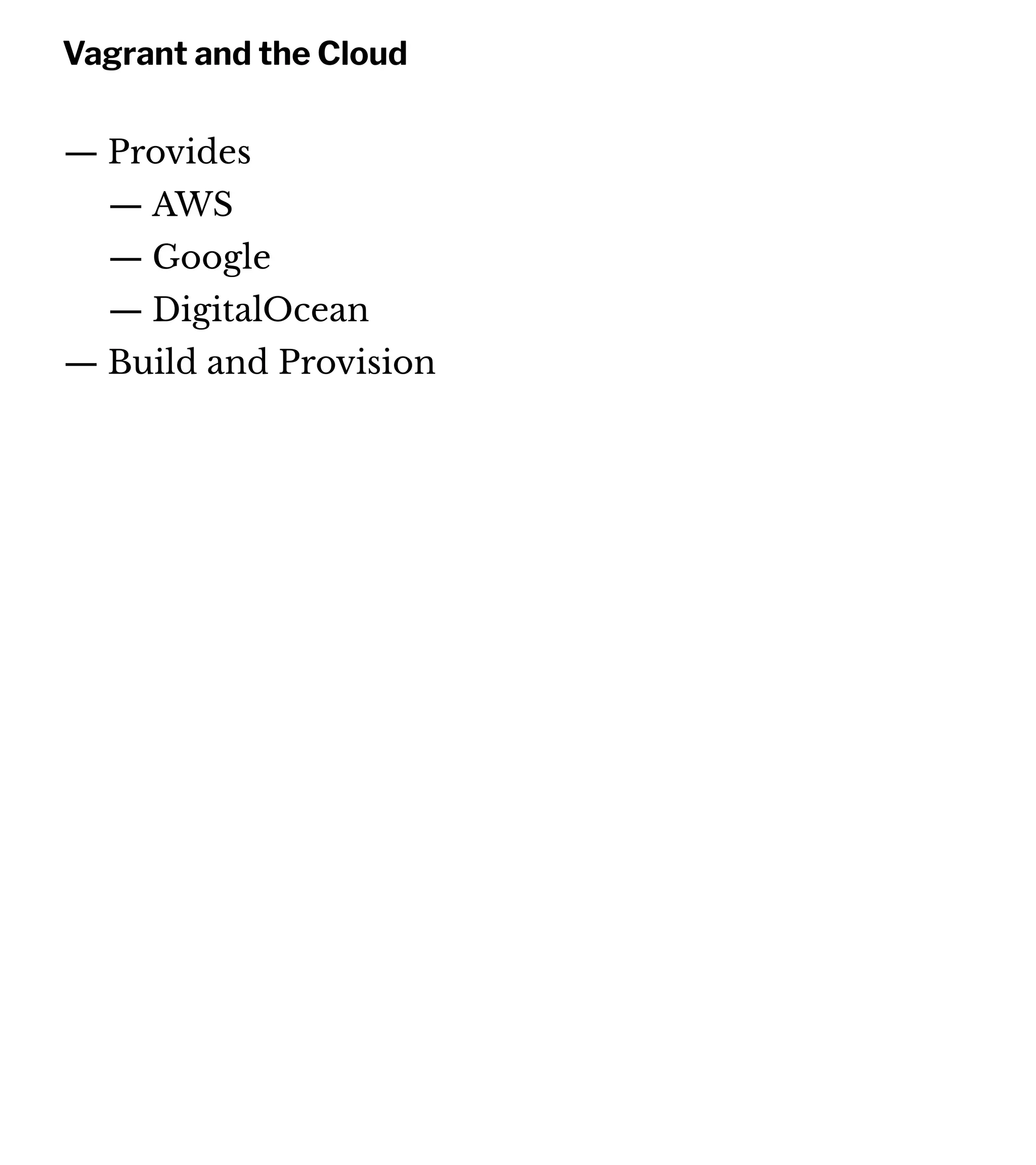 Vagrant and the Cloud
— Provides
— AWS
— Google
— DigitalOcean
— Build and Provision
 