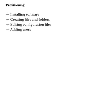 Provisioning
— Installing so!ware
— Creating ﬁles and folders
— Editing conﬁguration ﬁles
— Adding users
 