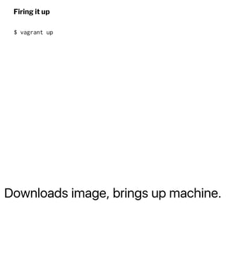 Downloads image, brings up machine.
Firing it up
$ vagrant up
 