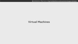 @rachelandrew | Read more at http://rachelandrew.co.uk/presentations/puppet-developers
Virtual Machines
 