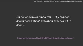 http://garylarizza.com/blog/2014/10/19/on-dependencies-and-order/
On dependencies and order - why Puppet
doesn’t care about execution order (until it
does).
@rachelandrew | Read more at http://rachelandrew.co.uk/presentations/puppet-developers
 
