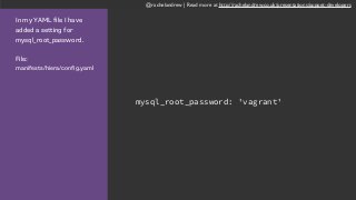 @rachelandrew | Read more at http://rachelandrew.co.uk/presentations/puppet-developers
In my YAML file I have
added a setting for
mysql_root_password.
File:  
manifests/hiera/config.yaml
mysql_root_password: 'vagrant'
 