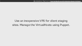 @rachelandrew | Read more at http://rachelandrew.co.uk/presentations/puppet-developers
Use an inexpensive VPS for client staging
sites. Manage the VirtualHosts using Puppet.
 